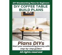 DIY Coffee Table Woodworking Plans: Step-by-Step DIY Build Guide with Detailed Instructions, Measurements and Materials List