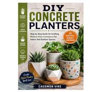 DIY CONCRETE PLANTERS: Step by Step Guide for Crafting Modern Plant Containers For Indoor And Outdoor Spaces