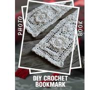 DIY Crochet Bookmark Photo Book: Create Your Own Stylish Bookmark With 40 Unique Designs And Easy Instructions