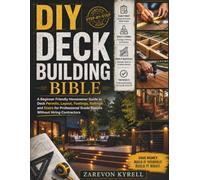 DIY Deck Building Bible: A Beginner Friendly Homeowner Guide to Deck Permits, Layout, Footings, Railings and Stairs for Professional Grade Results Without Hiring Contractors