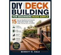 DIY DECK BUILDING FOR BEGINNERS MADE SIMPLE: 15 Step-by-Step Wood and Composite Projects with Footings, Framing, Ledger Flashing, Stairs, and Railings