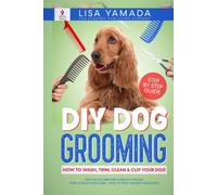 DIY Dog Grooming: How to Wash, Trim, Clean & Clip Your Dog: Teeth & Eye Care for a Healthy Pooch Puppy & Adult Dog Care - How to Pick the Right Products
