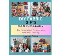 DIY FABRIC GIFTS FOR FRIENDS & FAMILY: Sew Personalized Presents with Love and Creativity