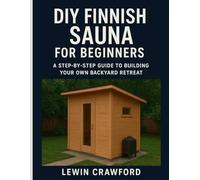 DIY FINNISH SAUNA FOR BEGINNERS: A Step-by-Step Guide To Building Your Own Backyard Retreat