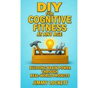 DIY for Cognitive Fitness at Any Age: Building Brain Power Through Real-World Projects