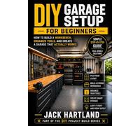 DIY Garage Setup for Beginners: Step by Step Guide to Planning, Building, and Organizing a Garage That Actually Works