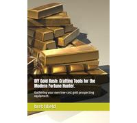 DIY Gold Rush: Crafting Tools for the Modern Fortune Hunter.: Gathering your own low-cost gold prospecting equipment.