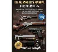 DIY Gunsmith’s Manual For Beginners: An Holistic Guide to Learn Essential Skills for Building, Restoring, and Enhancing Firearms