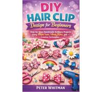 DIY hair clip Design for beginners: Step-by-Step Handmade Accessory Projects Using Simple Tools, Trendy Styles, and Creative Techniques