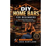 DIY Home Bars for Beginners: How to Design, Build, and Create the Ultimate Home Entertainment Space