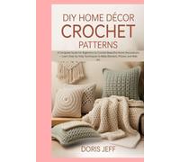 DIY Home Décor Crochet Patterns: A Complete Guide for Beginners to Crochet Beautiful Home Decorations - Learn Step-by-Step Techniques to Make Blankets, Pillows, and Wall Art