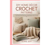 DIY Home Décor Crochet Patterns: A Complete Guide for Beginners to Crochet Beautiful Home Decorations - Learn Step-by-Step Techniques to Make Blankets, Pillows, and Wall Art