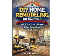DIY HOME REMODELING & RENOVATIONS FOR BEGINNERS: How to Plan to Fix Your House Without Breaking Yourself (or Your Budget)