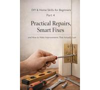 DIY & Home Skills for Beginners - Part 4: Practical Repairs, Smart Fixes, and How to Make Improvements That Actually Last