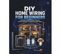 DIY Home Wiring for Beginners: Electrical Basics, Safety, Circuits, Outlets, Switches, and Breakers Made Simple