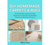 DIY Homemade Carpets and Rugs: Design Floor Coverings Using Braiding, Hooking, and Weaving Techniques