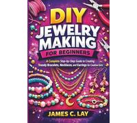 DIY Jewelry Making for Beginners: A Complete Step-by-Step Guide to Creating Trendy Bracelets, Necklaces, and Earrings for Creative Girls