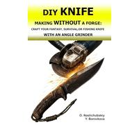 DIY Knife Making Without a Forge: Craft Your Fantasy, Survival, or Fishing Knife with an Angle Grinder.: The Beginner's Guide to Transforming Old Tools. Using Basic Tools and Techniques.