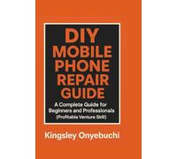 DIY MOBILE PHONE REPAIR GUIDE: A COMPLETE GUIDE FOR BEGINNERS AND PROFESSIONALS (PROFITABLE VENTURE SKILL)