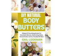 DIY NATURAL BODY BUTTERS: Whipped & Nourishing Recipes For Homemade Skincare, Moisturizing Balms, Natural Scrubs, And Eco-Friendly Gift Ideas