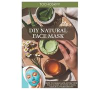 DIY Natural Face Masks: How to Make Safe, Effective Face Masks at Home Using Natural Ingredients