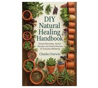 DIY Natural Healing Handbook: Simple Remedies, Herbal Recipes, and Holistic Practices for Everyday Wellbeing