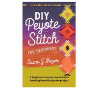 DIY Peyote Stitch for Beginners: A Beginners step by step Guide to Beading Beautiful peyote project