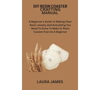 DIY RESIN COASTER CRAFTING MANUAL: A Beginner's Guide To Making Clear Resin Jewelry And Everything You Need To Know To Make Ur Resin Coaster Even As A Beginner