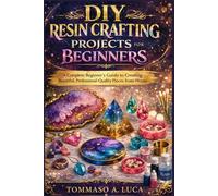 DIY RESIN CRAFTING PROJECTS FOR BEGINNERS: A Complete Beginner's Guide to Creating Beautiful, Professional-Quality Pieces from Home