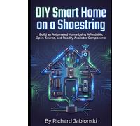 DIY Smart Home on a Shoestring: Build an Automated Home Using Affordable, Open-Source, and Readily Available Components