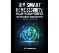 DIY Smart Home Security: Wallet-Friendly Protection: A Comprehensive Guide to Building and Securing Your Connected Home with Affordable Devices and Open-Source Alternatives