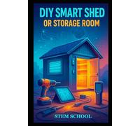 DIY Smart Shed or Storage Room: Build a Modern, Secure and Automated Storage Space with Smart Technology