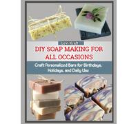 DIY SOAP MAKING FOR ALL OCCASIONS: Craft Personalized Bars for Birthdays, Holidays, and Daily Use