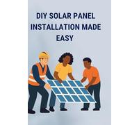DIY SOLAR PANEL INSTALLATION MADE EASY: Step by step Guides for homeowers who want to save money