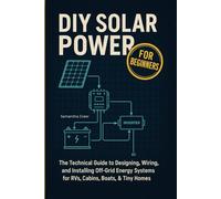 DIY Solar Power for Beginners: The Technical Guide to Designing, Wiring, and Installing Off-Grid Energy Systems for RVs, Cabins, Boats, & Tiny Homes