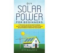Diy Source DIY Solar Power for Beginners, a Technical Guide o (Copertina rigida)