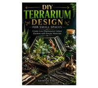 DIY TERRARIUM DESIGN FOR SMALL SPACES: Create Low-Maintenance Indoor Gardens with Simple Materials