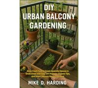DIY URBAN BALCONY GARDENING: Grow Fresh Food & Create Beautiful Spaces in Small Areas with Easy DIY Projects, Organic Tips, and Smart Balcony Gardening Ideas
