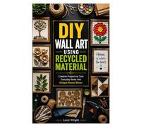 DIY WALL ART USING RECYCLED MATERIAL: Creative Projects to Turn Everyday Items into Unique Home Décor