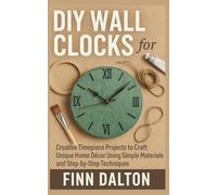 DIY Wall Clocks for Beginners: Creative Timepiece Projects to Craft Unique Home Décor Using Simple Materials and Step-by-Step Techniques