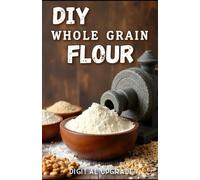 DIY Whole Grain Flour: Healthier, Tastier Baking from Scratch