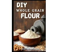 DIY Whole Grain Flour: Healthier, Tastier Baking from Scratch