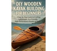 DIY Wooden Kayak Building for Beginners: A Step-by-Step Guide to Crafting Lightweight, Eco-Friendly, High-Performance Kayaks at Home