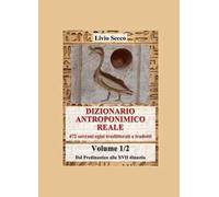 Dizionario antroponimico reale. 472 sovrani egizi traslitterati e tradotti. Vol. 1: Dal predinastico alla XVII dinastia