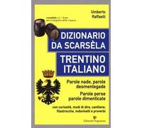 Dizionario da scarsèla. Trentino italiano. Parole nade, parole desmentegade. Con curiosità, modi di dire, cantilene, filastrocche, indovinelli e proverbi