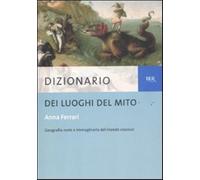 Dizionario dei luoghi del mito - Ferrari Anna