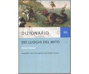 Dizionario dei luoghi del mito - Ferrari Anna