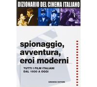 Dizionario del cinema italiano. Spionaggio, avventura, eroi moderni. Tutti...
