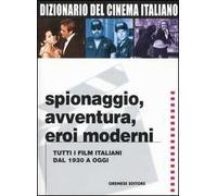 Dizionario del cinema italiano. Spionaggio, avventura, eroi moderni. Tutti i film italiani dal 1930 a oggi