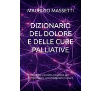 DIZIONARIO DEL DOLORE E DELLE CURE PALLIATIVE: Termini, concetti e pratich...